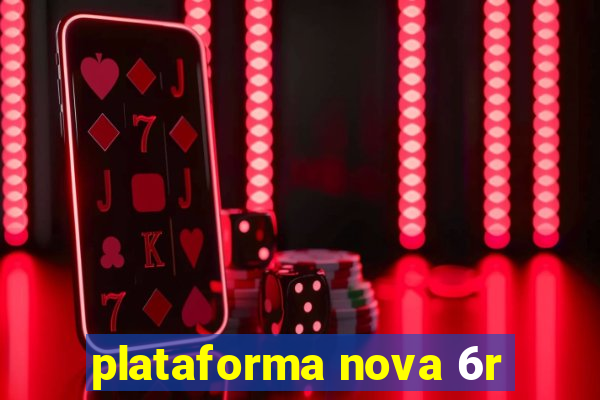 plataforma nova 6r